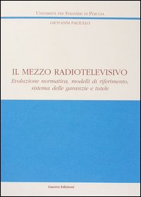 Il mezzo radiotelevisivo. Evoluzione normativa, modelli di riferimento, sistema delle garanzie e tutele