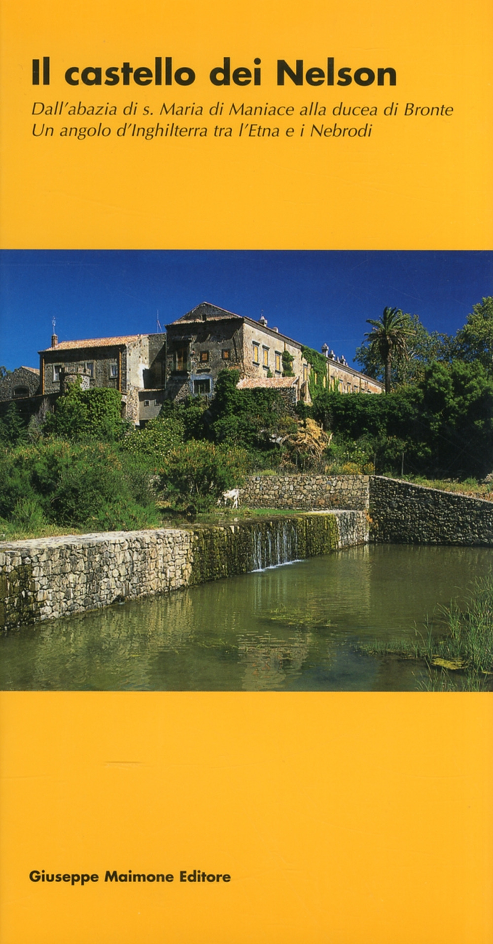 Il castello dei Nelson. Dall'Abbazia di S. Maria di Maniace alla Ducea di Bronte. Un angolo d'Inghilterra tra l'Etna e i Nebrodi