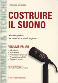 Costruire il suono. Manuale pratico per musicisti e sound engineers. Vol. 1