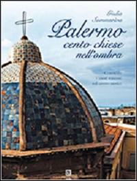 Palermo. Cento chiese nell'ombra. Conoscere i tesori nascosti nel centro storico