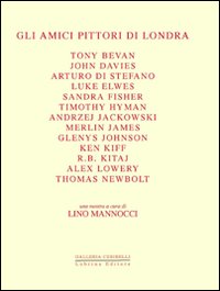 Gli amici pittori di Londra. Bevan, Davies, Di Stefano, Elwes, Fisher, Hyman, Jackowski, James, Johnson, Kiff, Kitaj, Lowery, Newbolt. Ediz. illustrata