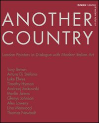 Another country. London painters in dialogue with modern italian art Tony Beavn, Arturo Di Stefano, Luke Elwes Timothy Hyman, Andrzej Jackowski, Merlin James