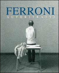 Ferroni. Autoritratti. Ediz. illustrata