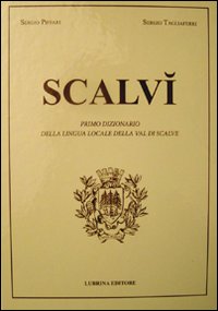 Scalvì. Primo dizionario della lingua locale della Val di Scalve. Oltre ventimila parole, detti, proverbi, modi di dire