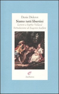 Siamo tutti libertini. Lettere a Sophie Volland. 1759-1762