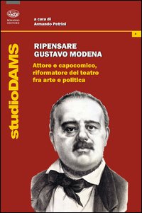 Ripensare Gustavo Modena. Attore e capocomico, riformatore del teatro fra arte e politica