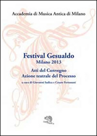 Festival Gesualdo Milano 2013. Atti del Convegno. Azione teatrale del processo