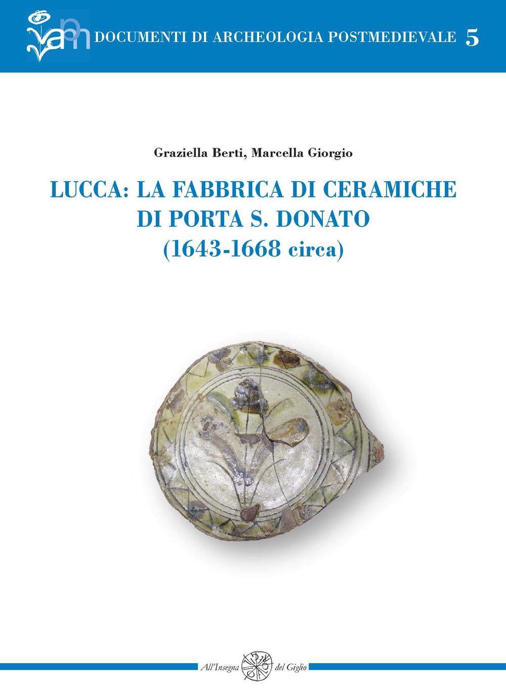 Lucca: la fabbrica di ceramiche di Porta S. Donato (1643-1668 circa). Ediz. illustrata