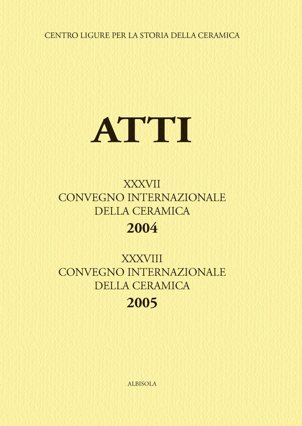 Genova e Savona: la Liguria al crocevia della ceramica-La ceramica invetriata... Atti del 37°-38° Convegno internazionale della ceramica (Savona, 2004-2005)