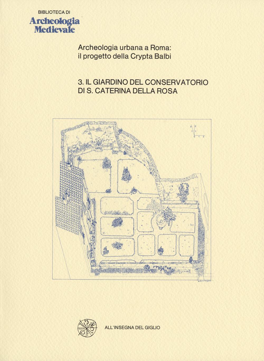 Archeologia urbana a Roma: il progetto della Crypta Balbi. Vol. 3: Il giardino del Conservatorio di Santa Caterina della Rosa