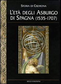 Storia di Cremona. Ediz. illustrata. Vol. 4: L'Età degli Asburgo di Spagna (1535-1707)