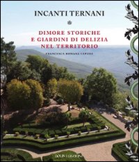 Incanti ternati. Dimore storiche e giardini di delizia nel territorio. Ediz. illustrata