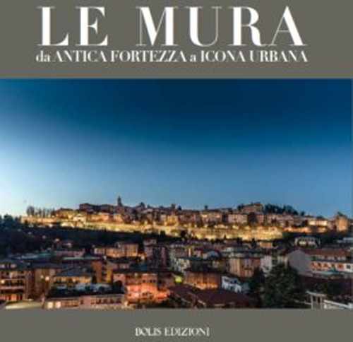 Le mura. Da antica fortezza a icona urbana. Ediz. a colori