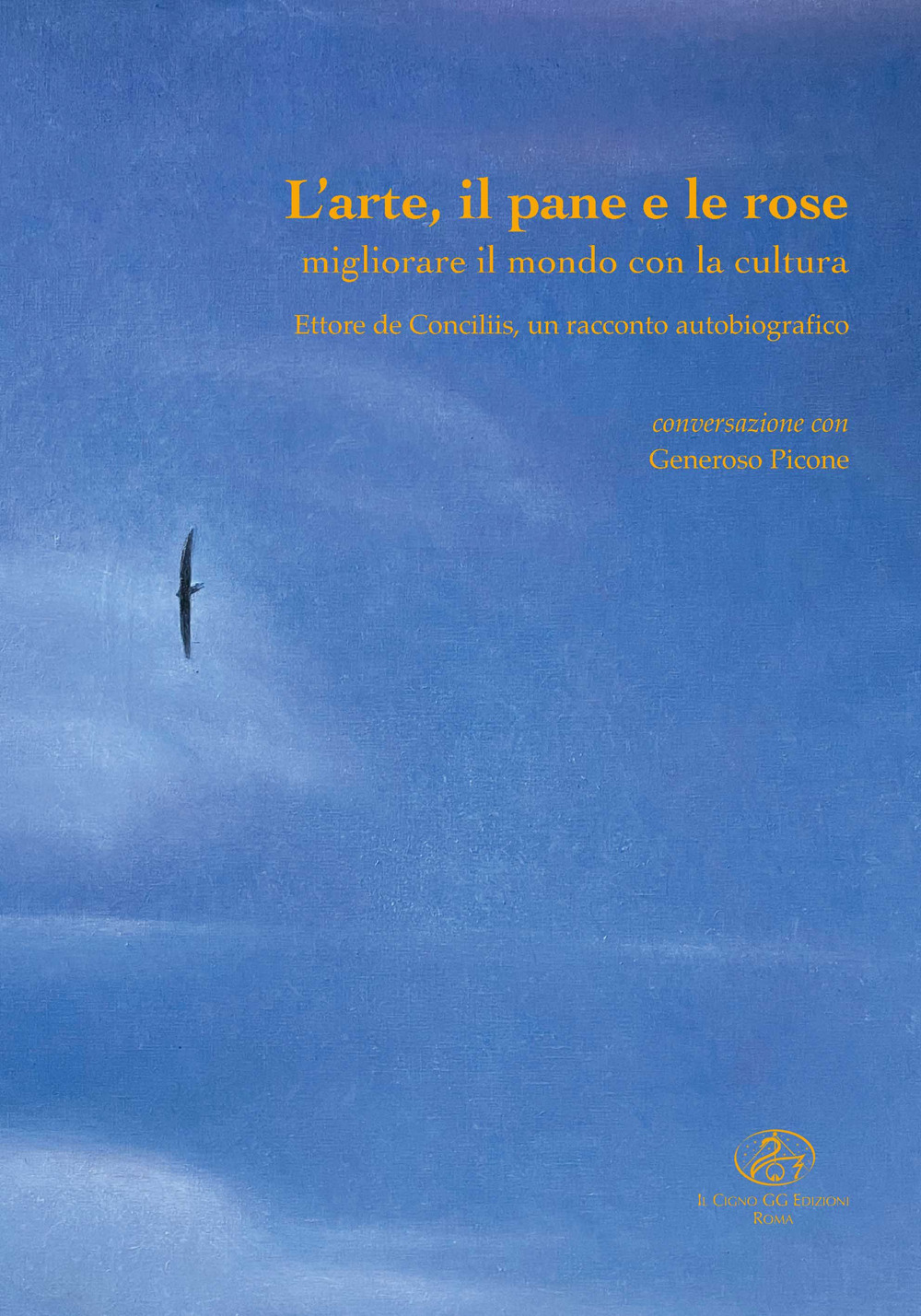 L'arte, il pane e le rose. Migliorare il mondo con la cultura. Ettore de Conciliis, un racconto autobiografico