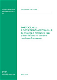 Pornografia e consenso matrimoniale. La fruizione di pornografia oggi e il suo influsso sul consenso matrimoniale canonico