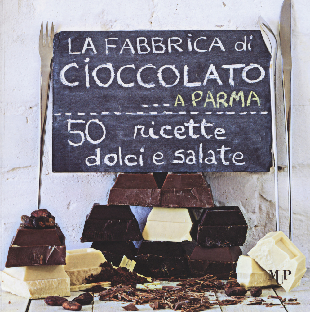 La fabbrica di cioccolato a Parma. 50 ricette dolci e salate