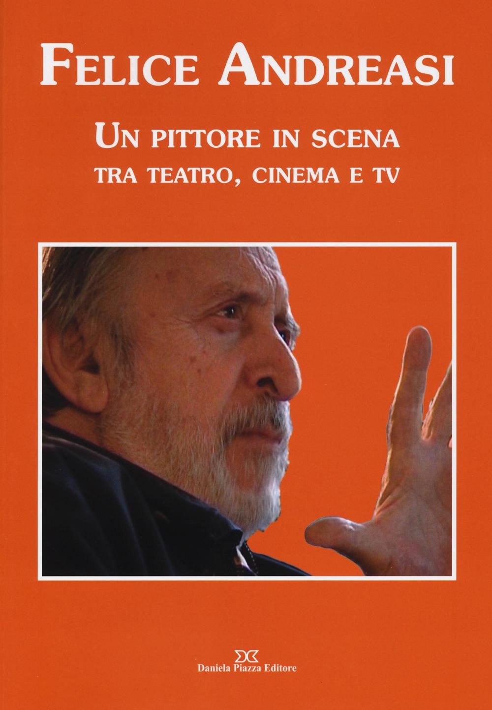 Felice Andreasi. Un pittore in scena tra teatro, cinema e TV. Ediz. illustrata