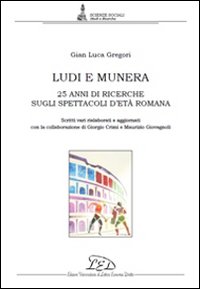 Ludi e munera. 25 anni di ricerche sugli spettacoli d'età romana. Scritti vari rielaborati e aggiornati