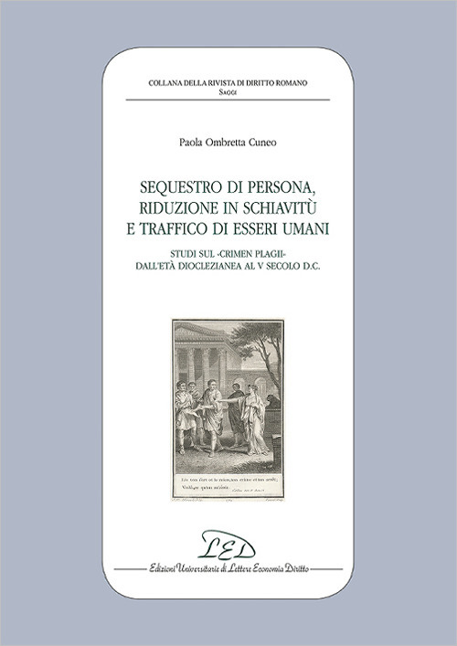 Sequestro di persona, riduzione in schiavitù e traffico di esseri umani. Studi sul «crimen plagii» dall'età dioclezianea al V secolo d.C.