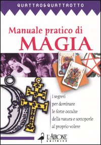 Manuale pratico di magia. I segreti pr dominare le forze occulte della natura e sottoporle al proprio volere