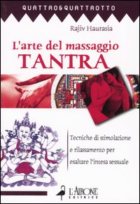 L'arte del massaggio tantra. Tecnica di stimolazione e rilassamento per esaltare l'intesa sessuale