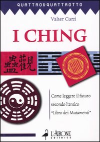 I ching. Come leggere il futuro secondo l'antico «Libro dei mutamenti»