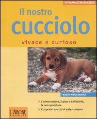 Il nostro cucciolo vivace e curioso. Ediz. illustrata