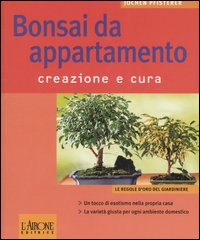 Bonsai da appartamento. Creazione e cura. Ediz. illustrata