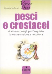 Pesci e crostacei. Ricette e consigli per l'acquisto, la conservazione e la cottura