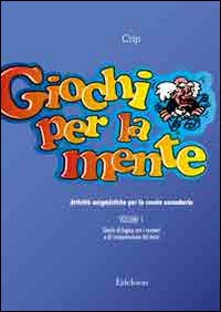 Giochi per la mente. Attività enigmistiche per la Scuola secondaria. Vol. 1: Giochi di logica con i numeri e di comprensione del testo