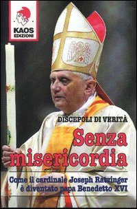 Senza misericordia. Come il cardinale Joseph Ratzinger è diventato papa Benedetto XVI