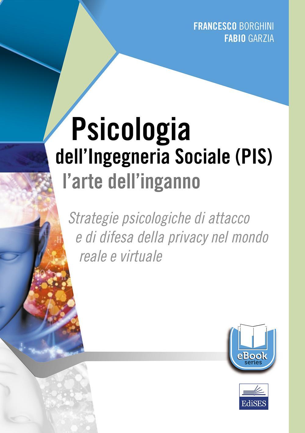 Psicologia dell'ingegneria sociale (PIS). L'arte dell'inganno. Strategie psicologiche di attacco e di difesa della privacy nel mondo reale e virtuale
