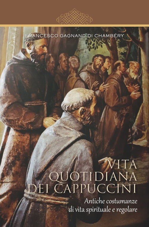 Vita quotidiana dei cappuccini. Antiche costumanze di vita spirituale e regolare