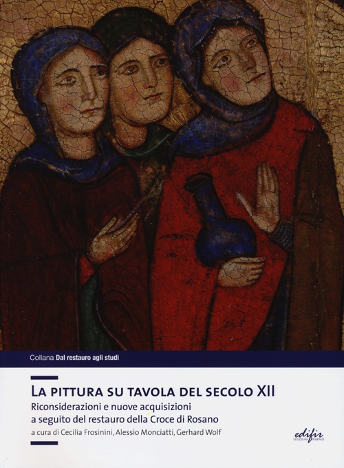 La pittura su tavola del secolo XII. Riconsiderazioni e nuove acquisizioni a seguito del restauro della Croce di Rosano. Ediz. illustrata