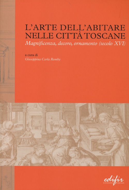 L'arte dell'abitare nelle città toscane. Magnificenza, decoro, ornamento (secolo XVI). Ediz. illustrata