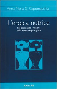 L'eroica nutrice. Sui personaggi «minori» della scena tragica greca