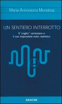 Un sentiero interrotto. Il «cogito» cartesiano e il suo impossibile esito realistico