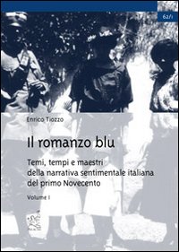 Il romanzo blu. Temi, tempi e maestri della narrativa sentimentale italiana del primo Novecento. Vol. 1