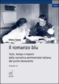 Il romanzo blu. Temi, tempi e maestri della narrativa sentimentale italiana del primo Novecento. Vol. 3