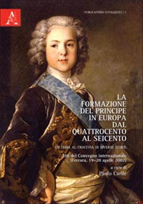 La formazione del Principe in Europa dal Quattrocento al Seicento. Un tema al crocevia di diverse storie. Testo francese a fronte