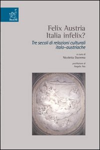 Felix Austria. Italia felix? Tre secoli di relazioni culturali italoaustriache