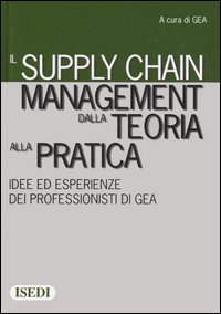 Il supply chain management dalla teoria alla pratica. Idee ed esperienze dei professionisti di GEA