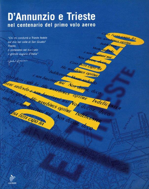 D'Annunzio e Trieste. Nel centenario del primo volo aereo. Catalogo della mostra. Ediz. illustrata