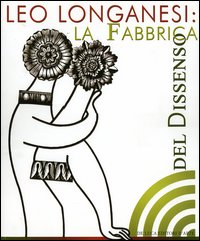 Leo Longanesi. La fabbrica del dissenso. Catalogo della mostra (Roma, 14 marzo-8 aprile 2006)