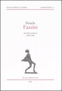 Pericle Fazzini. Piccole sculture 1948-1986. Catalogo della mostra (Assisi, 11 marzo-15 settembre 2006)