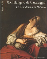 Michelangelo da Caravaggio. La Maddalena di Paliano 1606-2006. Catalogo della mostra (Paliano, 30 giugno-2 luglio 2006). Ediz. illustrata