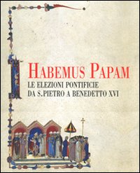 Habemus papam. Le elezioni pontificie da San Pietro a Bendetto XVI. Catalogo della mostra (Città del Vaticano, 7 dicembre 2006-9 aprile 2007)