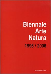 Biennale arte-natura. Campagna d'artista: «Un territorio come laboratorio». 1996-2006. Ediz. illustrata