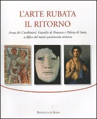 L'arte rubata. Il ritorno. Arma dei carabinieri, Guardia di Finanza e Polizia di Stato, a difesa del nostro patrimonio artistico. Catalogo della mostra (Roma, 2006). Ediz. illustrata