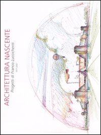 Architettura nascente. Progetti di Franco Luccichenti 1977-2007. Ediz. illustrata